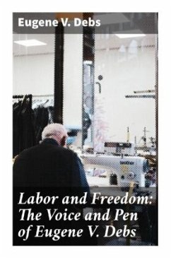 Labor and Freedom: The Voice and Pen of Eugene V. Debs - Debs, Eugene V.