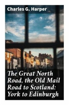 The Great North Road, the Old Mail Road to Scotland: York to Edinburgh - Harper, Charles G.