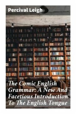 The Comic English Grammar: A New And Facetious Introduction To The English Tongue - Leigh, Percival