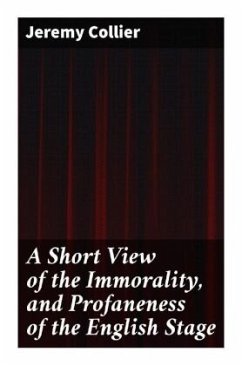 A Short View of the Immorality, and Profaneness of the English Stage - Collier, Jeremy
