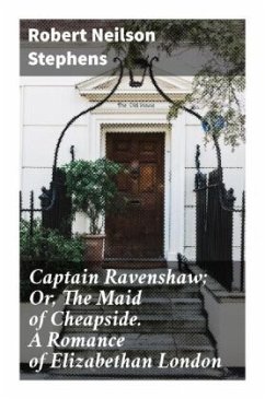 Captain Ravenshaw; Or, The Maid of Cheapside. A Romance of Elizabethan London - Stephens, Robert Neilson