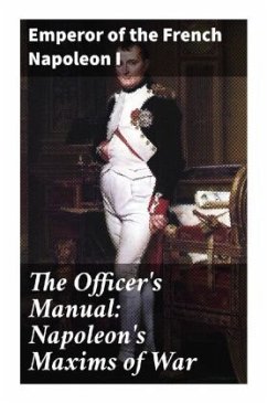 The Officer's Manual: Napoleon's Maxims of War - Napoleon I. Bonaparte, Kaiser