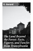 The Land Beyond the Forest: Facts, Figures, and Fancies from Transylvania