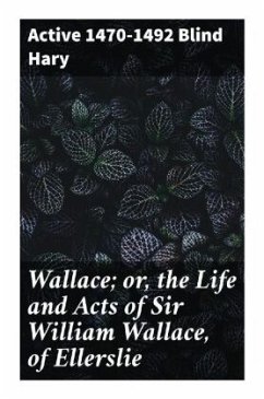 Wallace; or, the Life and Acts of Sir William Wallace, of Ellerslie - Blind Hary, active 1470-1492