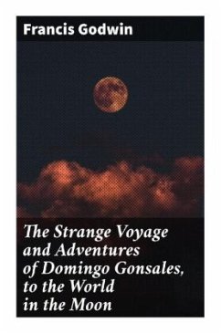 The Strange Voyage and Adventures of Domingo Gonsales, to the World in the Moon - Godwin, Francis