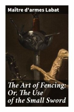 The Art of Fencing; Or, The Use of the Small Sword - Labat, maître d'armes