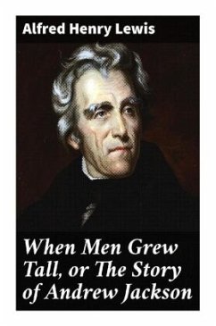 When Men Grew Tall, or The Story of Andrew Jackson - Lewis, Alfred Henry
