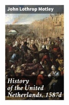 History of the United Netherlands, 1587d - Motley, John Lothrop