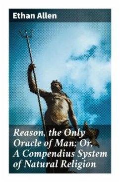 Reason, the Only Oracle of Man; Or, A Compendius System of Natural Religion - Allen, Ethan