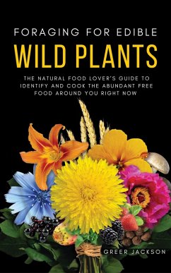 Foraging For Edible Wild Plants: The Natural Food Lover's Guide to Identify and Cook the Abundant Free Food Around You Right Now (eBook, ePUB) - Jackson, Greer