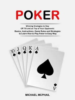 Poker: Winning Strategies to Stay Off Tilt and on Top of Your Opponents (Basics, Instructions, Game Rules and Strategies to Learn How to Play Poker in Easy Way) (eBook, ePUB) - McPhail, Michael