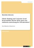 Islamic Banking und Corporate Social Responsibility. Welche Rolle spielt eine islamische Ausrichtung für CSR-Aktivitäten? Islamic Banking und Corporate Social Responsibility. Welche Rolle spielt eine islamische Ausrichtung für CSR-Aktivitäten?