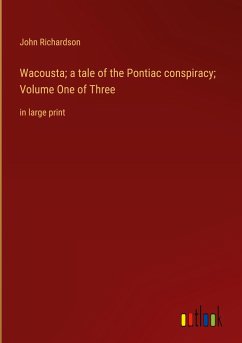 Wacousta; a tale of the Pontiac conspiracy; Volume One of Three