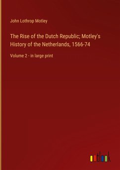 The Rise of the Dutch Republic; Motley's History of the Netherlands, 1566-74 - Motley, John Lothrop