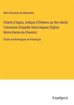 Charte d'Agius, évêque d'Orléans au IXe siècle; l'ancienne Chapelle Saint-Aignan (Église Notre-Dame-du-Chemin) - Boucher de Molandon, Rémi