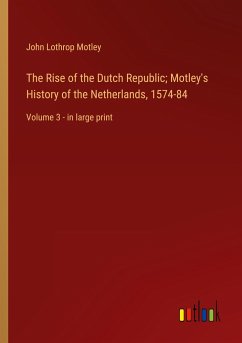 The Rise of the Dutch Republic; Motley's History of the Netherlands, 1574-84 - Motley, John Lothrop