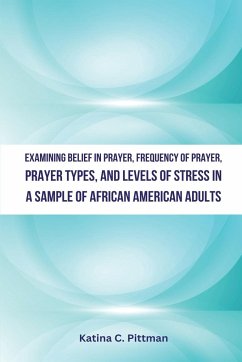 Examining Belief in Prayer, Frequency of Prayer, Prayer Types, and Level of Stress in a Sample of African American Adults - Pittman, Katina C.