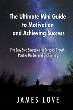 The Ultimate Mini Guide to Motivation and Achieving Success - Love, James