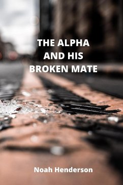 THE ALPHA AND HIS BROKEN MATE - Henderson, Noah