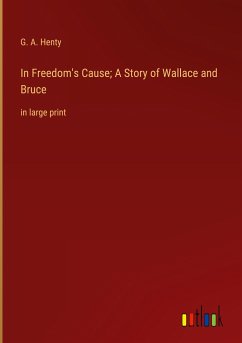 In Freedom's Cause; A Story of Wallace and Bruce - Henty, G. A.