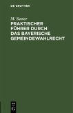 Praktischer Führer durch das bayerische Gemeindewahlrecht Praktischer Führer durch das bayerische Gemeindewahlrecht
