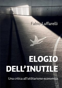 ELOGIO DELL'INUTILE. Una critica all'utilitarismo economico - Luffarelli, Fabio