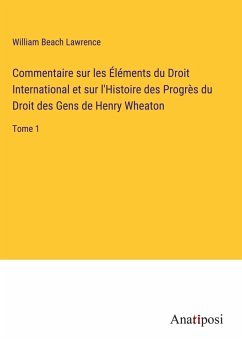 Commentaire sur les Éléments du Droit International et sur l'Histoire des Progrès du Droit des Gens de Henry Wheaton - Lawrence, William Beach