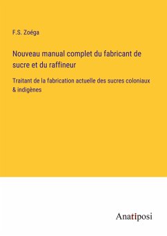 Nouveau manual complet du fabricant de sucre et du raffineur - Zoéga, F. S.