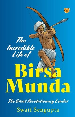 THE INCREDIBLE LIFE OF BIRSA MUNDA THE GREAT REVOLUTIONARY LEADER - Sengupta, Swati