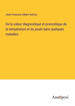 De la valeur diagnostique et pronostique de la température et du pouls dans quelques maladies - Anfrun, Jean Francois Albert