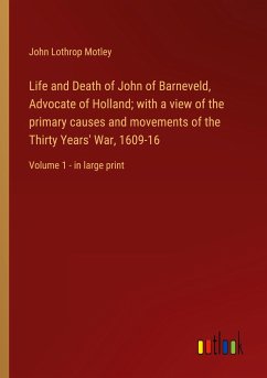 Life and Death of John of Barneveld, Advocate of Holland; with a view of the primary causes and movements of the Thirty Years' War, 1609-16