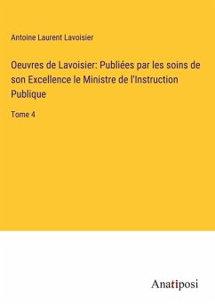Oeuvres de Lavoisier: Publiées par les soins de son Excellence le Ministre de l'Instruction Publique - Lavoisier, Antoine Laurent