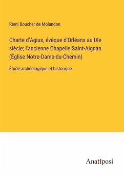 Charte d'Agius, évêque d'Orléans au IXe siècle; l'ancienne Chapelle Saint-Aignan (Église Notre-Dame-du-Chemin) - Boucher de Molandon, Rémi