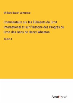 Commentaire sur les Éléments du Droit International et sur l'Histoire des Progrès du Droit des Gens de Henry Wheaton - Lawrence, William Beach