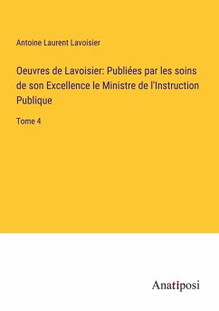 Oeuvres de Lavoisier: Publiées par les soins de son Excellence le Ministre de l'Instruction Publique - Lavoisier, Antoine Laurent