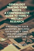 Genealogy Tracing Your Roots A Comprehensive Guide To Family History Research Uncovering Your Ancestry, Building Your Family Tree And Preserving Your Heritage (eBook, ePUB)