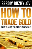 How to Trade Gold: Gold Trading Strategies That Work (eBook, ePUB)