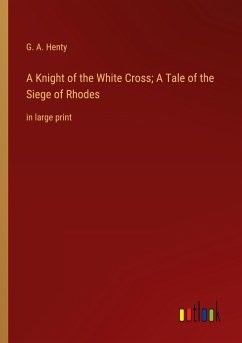 A Knight of the White Cross; A Tale of the Siege of Rhodes - Henty, G. A.