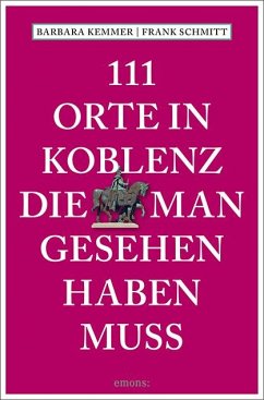 111 Orte in Koblenz, die man gesehen haben muss - Kemmer, Barbara;Schmitt, Frank