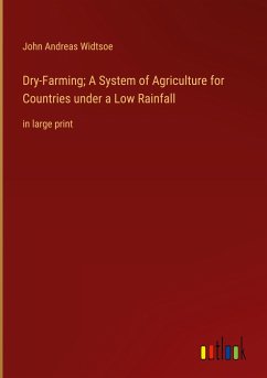 Dry-Farming; A System of Agriculture for Countries under a Low Rainfall - Widtsoe, John Andreas