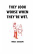 THEY LOOK WORSE WHEN THEY'RE WET. - Bild 1
