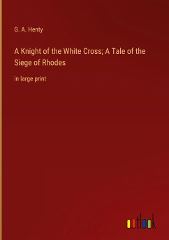 A Knight of the White Cross; A Tale of the Siege of Rhodes - Henty, G. A.