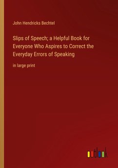 Slips of Speech; a Helpful Book for Everyone Who Aspires to Correct the Everyday Errors of Speaking - Bechtel, John Hendricks