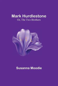 Mark Hurdlestone; Or, The Two Brothers - Moodie, Susanna