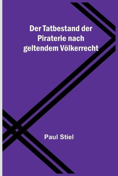 Der Tatbestand der Piraterie nach geltendem Völkerrecht - Stiel, Paul