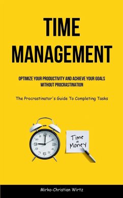 Time Management: Optimize Your Productivity And Achieve Your Goals Without Procrastination (The Procrastinator's Guide To Completing Ta - Wirtz, Mirko-Christian
