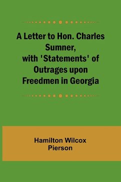 A Letter to Hon. Charles Sumner, with 'Statements' of Outrages upon Freedmen in Georgia - Wilcox Pierson, Hamilton
