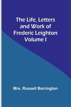 The Life, Letters and Work of Frederic Leighton. Volume I - Russell Barrington