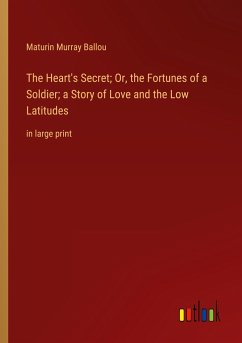 The Heart's Secret; Or, the Fortunes of a Soldier; a Story of Love and the Low Latitudes - Ballou, Maturin Murray