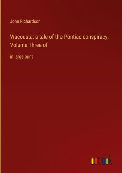 Wacousta; a tale of the Pontiac conspiracy; Volume Three of - Richardson, John